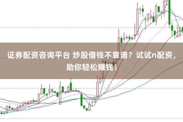 证券配资咨询平台 炒股借钱不靠谱？试试n配资，助你轻松赚钱！