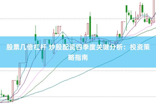 股票几倍杠杆 炒股配资四季度关键分析：投资策略指南