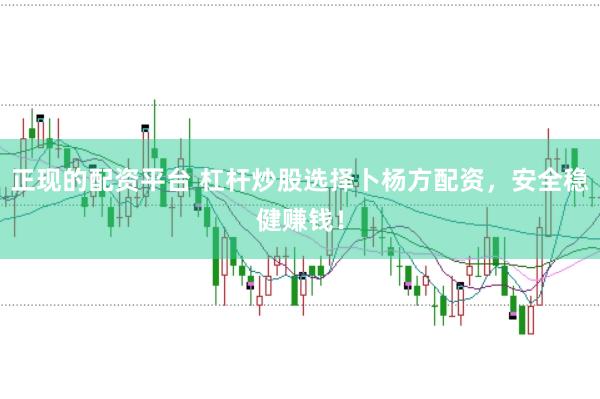 正现的配资平台 杠杆炒股选择卜杨方配资，安全稳健赚钱！