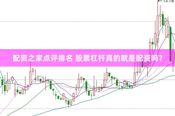 配资之家点评排名 股票杠杆真的就是配资吗？