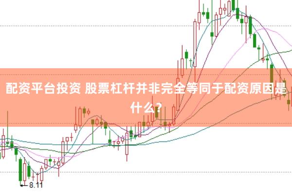 配资平台投资 股票杠杆并非完全等同于配资原因是什么？