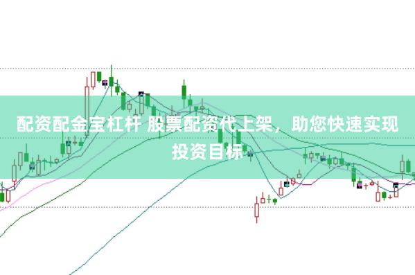 配资配金宝杠杆 股票配资代上架，助您快速实现投资目标