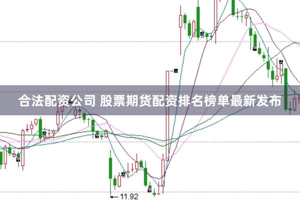 合法配资公司 股票期货配资排名榜单最新发布