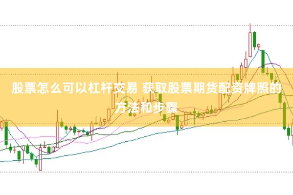 股票怎么可以杠杆交易 获取股票期货配资牌照的方法和步骤