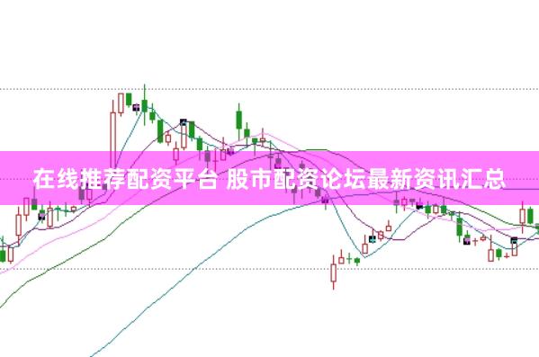 在线推荐配资平台 股市配资论坛最新资讯汇总
