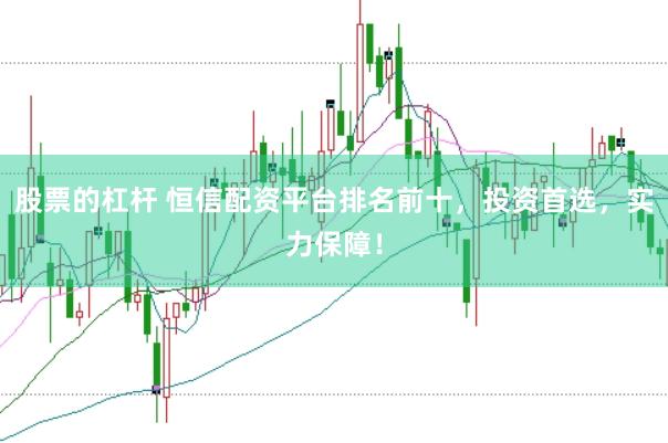 股票的杠杆 恒信配资平台排名前十，投资首选，实力保障！