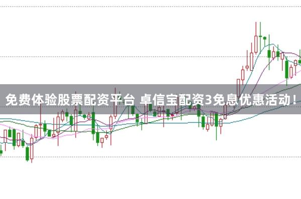 免费体验股票配资平台 卓信宝配资3免息优惠活动！