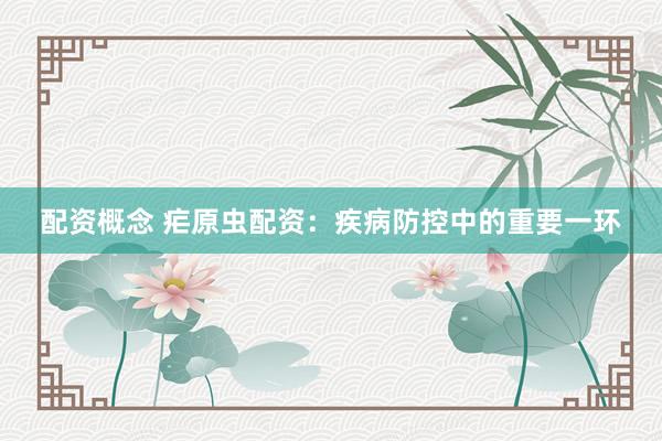 配资概念 疟原虫配资：疾病防控中的重要一环
