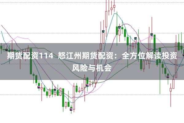 期货配资114  怒江州期货配资：全方位解读投资风险与机会