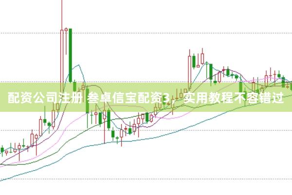 配资公司注册 叁卓信宝配资3，实用教程不容错过