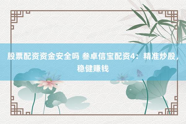 股票配资资金安全吗 叁卓信宝配资4：精准炒股，稳健赚钱