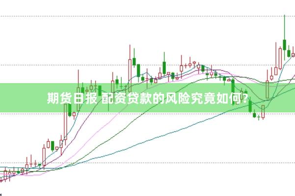 期货日报 配资贷款的风险究竟如何？