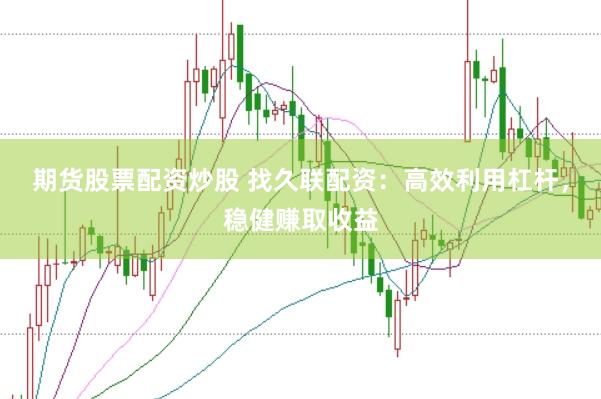 期货股票配资炒股 找久联配资：高效利用杠杆，稳健赚取收益