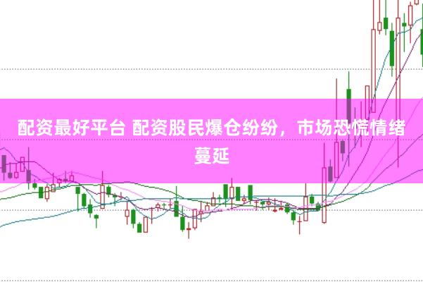 配资最好平台 配资股民爆仓纷纷，市场恐慌情绪蔓延