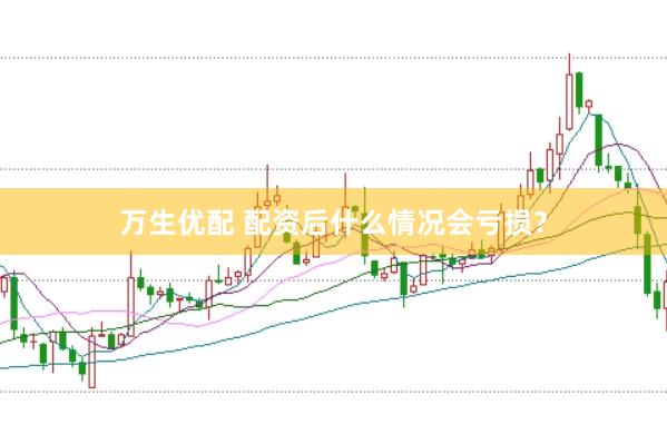 万生优配 配资后什么情况会亏损？