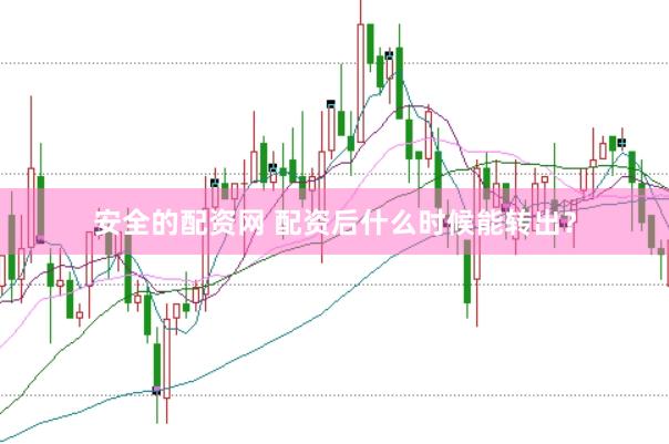 安全的配资网 配资后什么时候能转出？