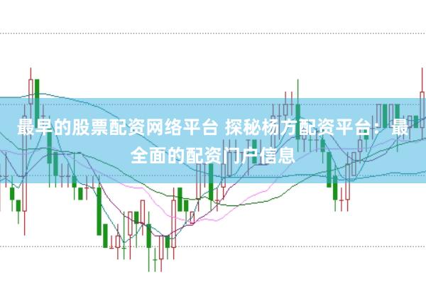 最早的股票配资网络平台 探秘杨方配资平台：最全面的配资门户信息