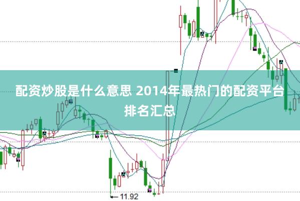 配资炒股是什么意思 2014年最热门的配资平台排名汇总