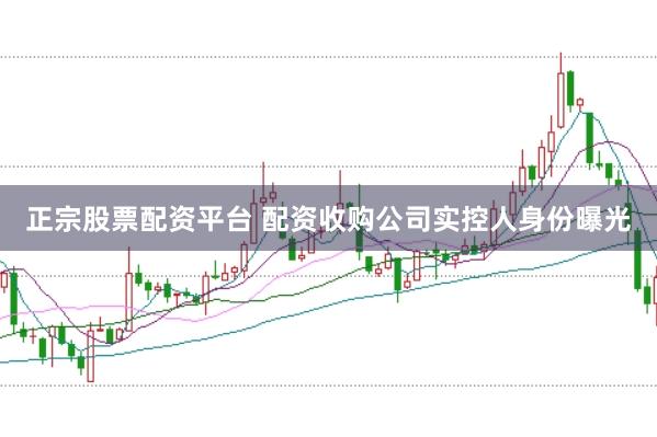 正宗股票配资平台 配资收购公司实控人身份曝光