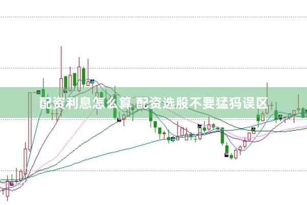 配资利息怎么算 配资选股不要猛犸误区