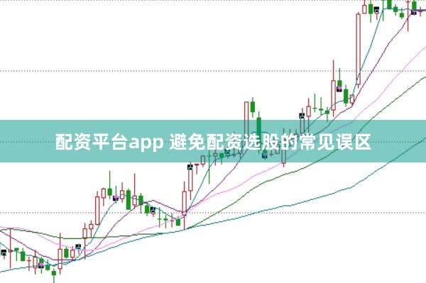 配资平台app 避免配资选股的常见误区