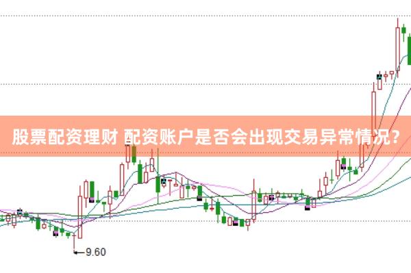 股票配资理财 配资账户是否会出现交易异常情况？