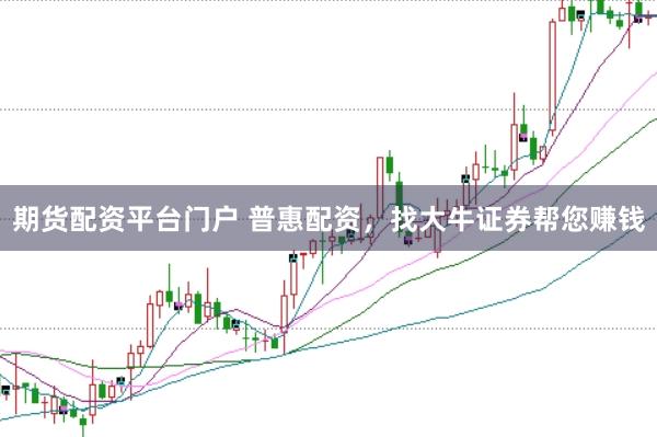 期货配资平台门户 普惠配资，找大牛证券帮您赚钱