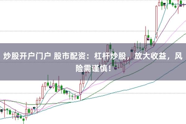 炒股开户门户 股市配资：杠杆炒股，放大收益，风险需谨慎！