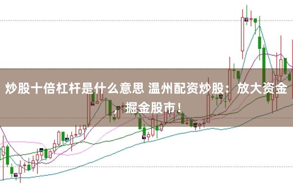 炒股十倍杠杆是什么意思 温州配资炒股：放大资金，掘金股市！