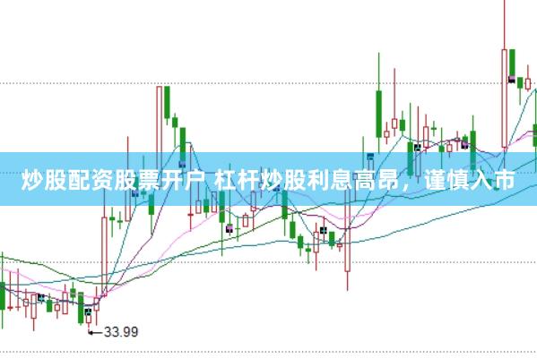 炒股配资股票开户 杠杆炒股利息高昂，谨慎入市